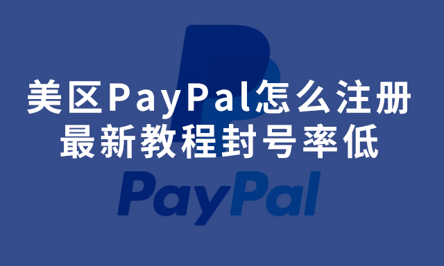 美区PayPal怎么注册，最新教程封号率低