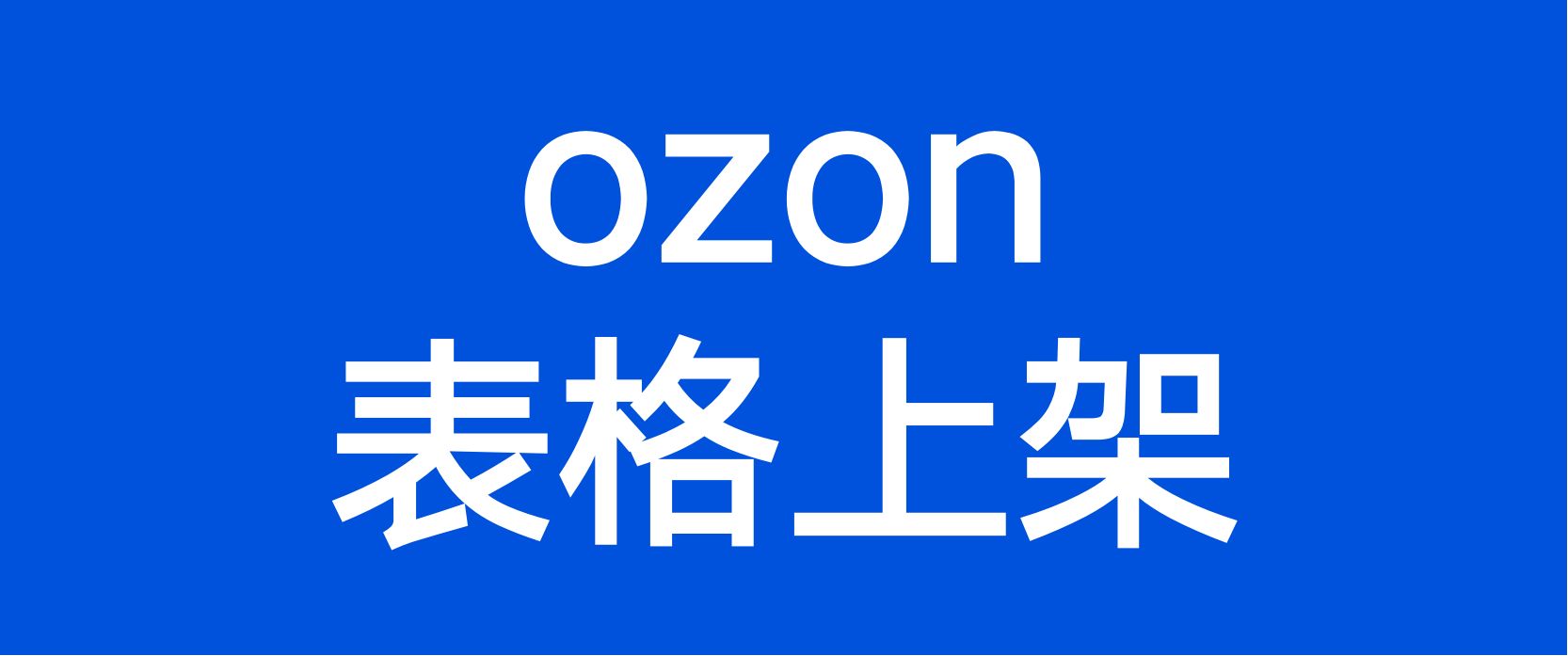 详细教程：OZON上架产品三种方式之表格批量刊登