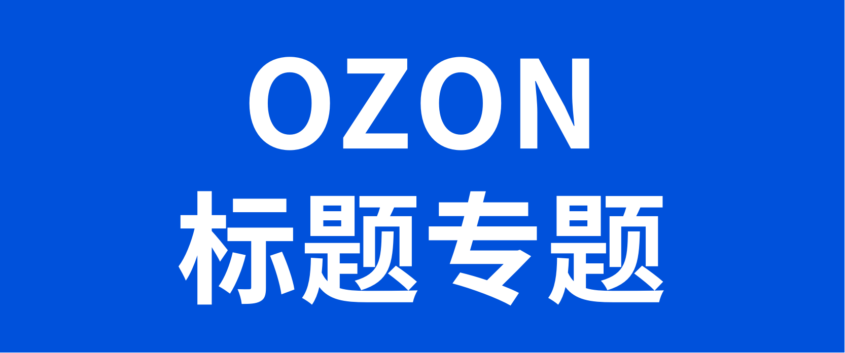 一文讲清楚OZON关键词：关键词的写法、权重逻辑以及关键词词库的搜集和建立