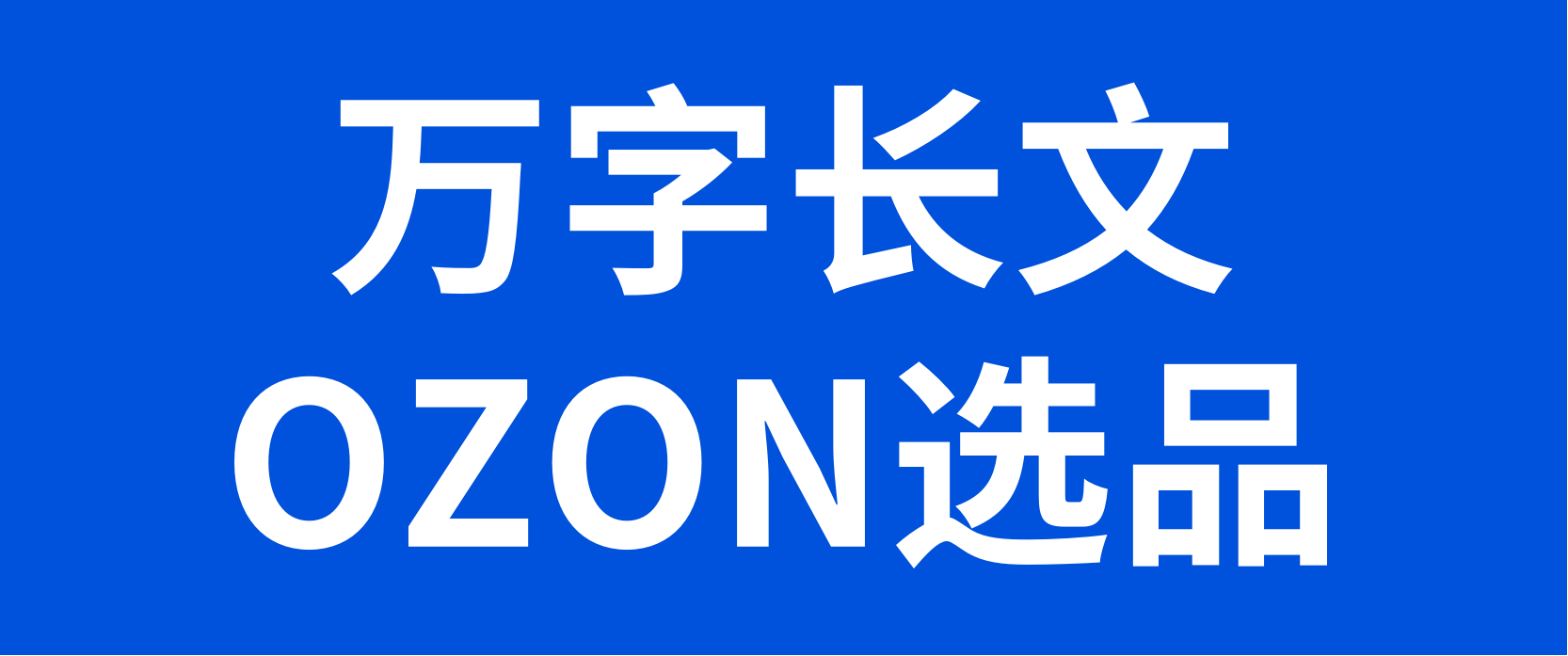 OZON新手卖家必读，万字长文带你全盘梳理OZON选品方向